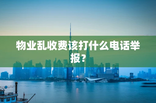 物业乱收费该打什么电话举报？