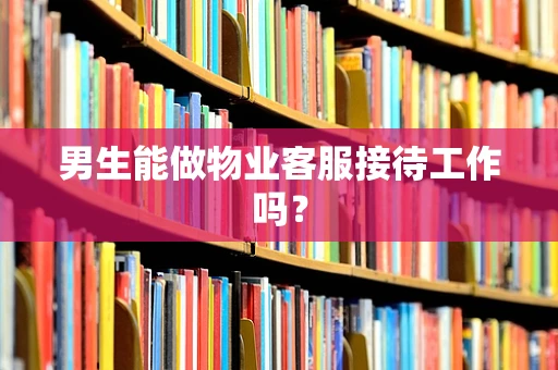 男生能做物业客服接待工作吗？