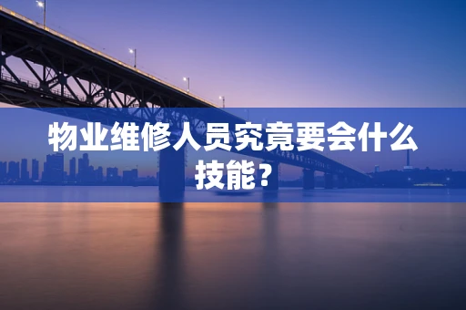 物业维修人员究竟要会什么技能？