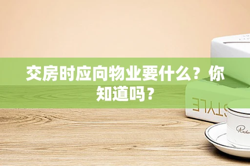交房时应向物业要什么？你知道吗？