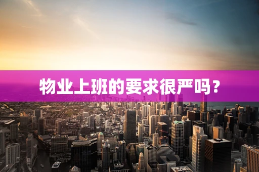 物业上班的要求很严吗？