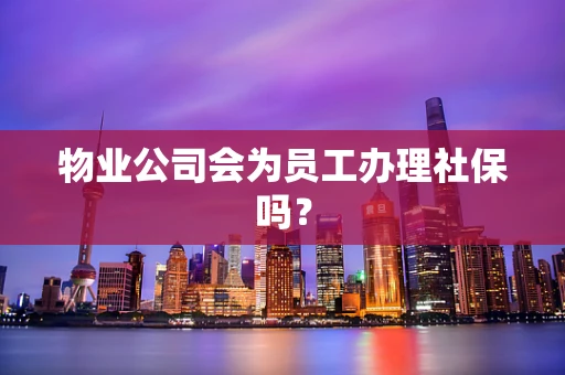 物业公司会为员工办理社保吗？