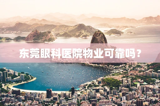东莞眼科医院物业可靠吗？