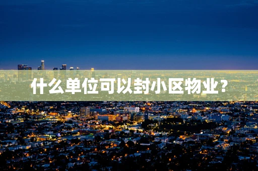 什么单位可以封小区物业？