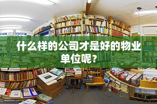 什么样的公司才是好的物业单位呢？