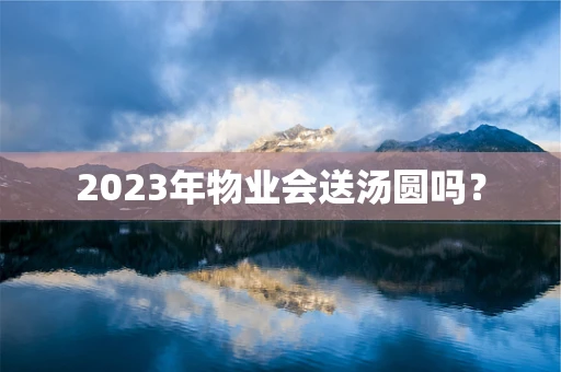 2023年物业会送汤圆吗？