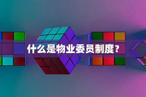 什么是物业委员制度？