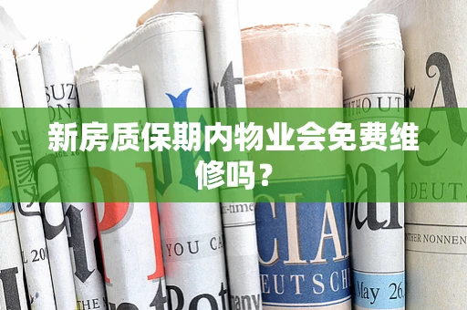 新房质保期内物业会免费维修吗？