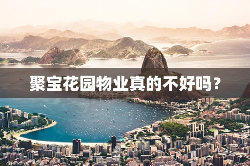 聚宝花园物业真的不好吗？