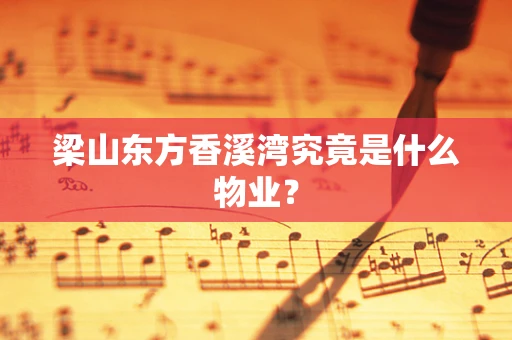 梁山东方香溪湾究竟是什么物业？
