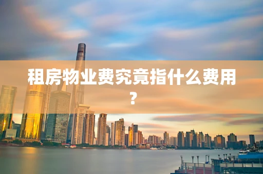 租房物业费究竟指什么费用？