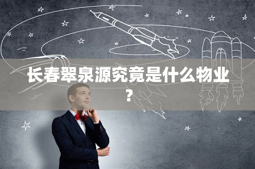 长春翠泉源究竟是什么物业？