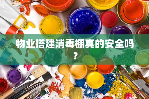 物业搭建消毒棚真的安全吗？