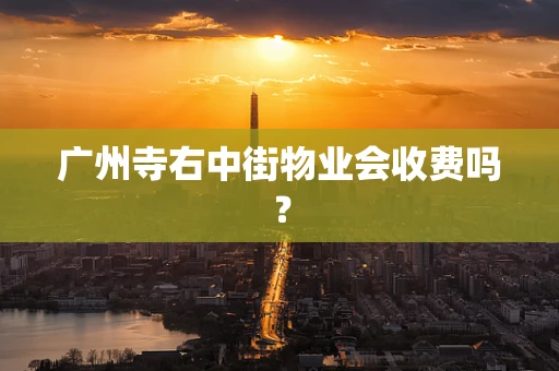 广州寺右中街物业会收费吗？