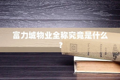 富力城物业全称究竟是什么？