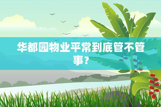 华都园物业平常到底管不管事？