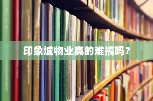 印象城物业真的难搞吗？