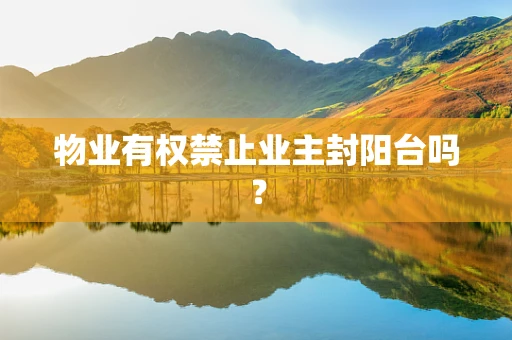 物业有权禁止业主封阳台吗？