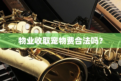 物业收取宠物费合法吗？