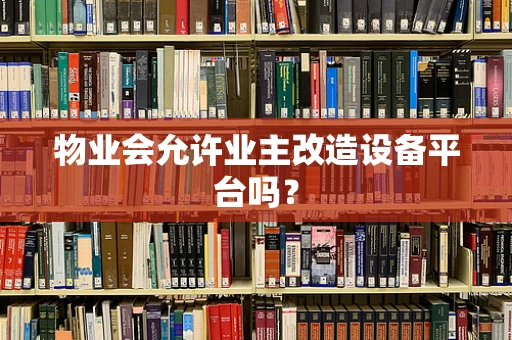 物业会允许业主改造设备平台吗？