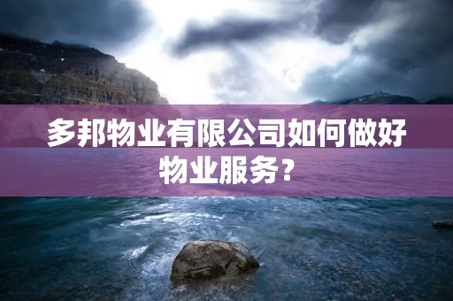 多邦物业有限公司如何做好物业服务？