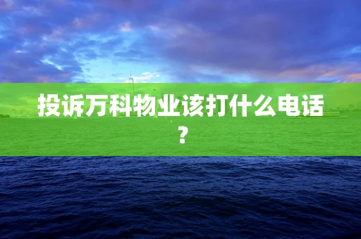 投诉万科物业该打什么电话？