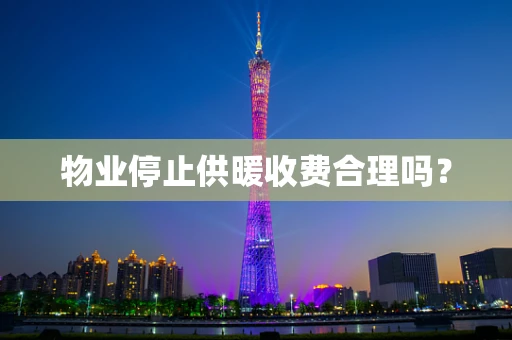 物业停止供暖收费合理吗？