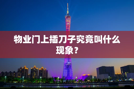 物业门上插刀子究竟叫什么现象？