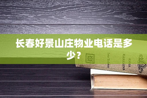长春好景山庄物业电话是多少？