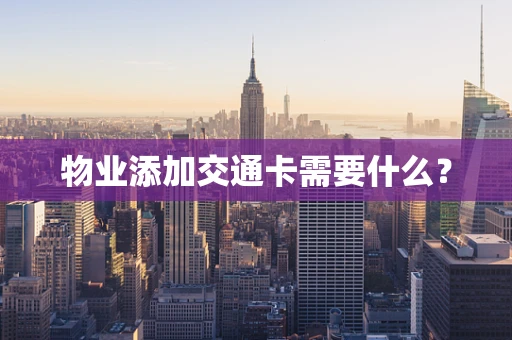 物业添加交通卡需要什么？