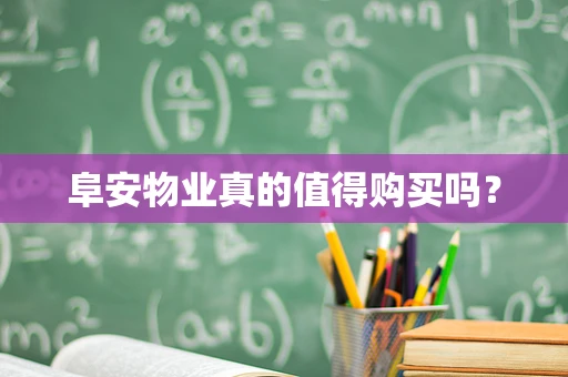 阜安物业真的值得购买吗？