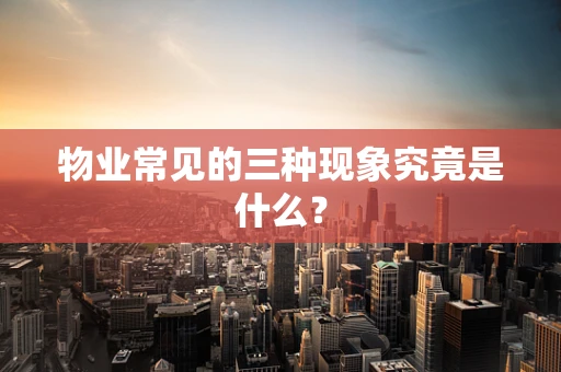 物业常见的三种现象究竟是什么？