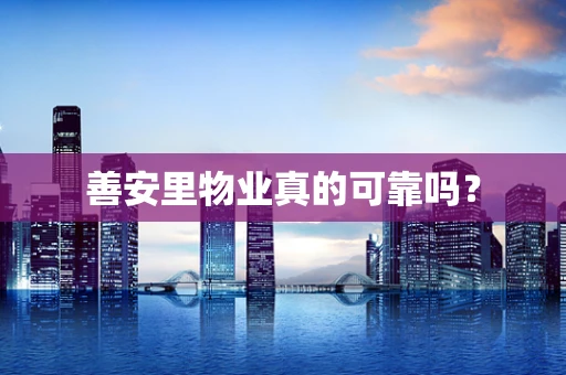 善安里物业真的可靠吗？