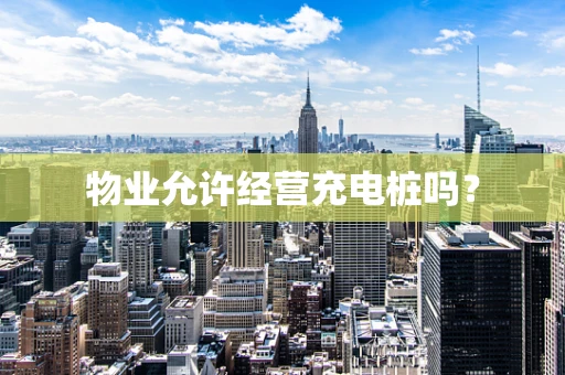 物业允许经营充电桩吗？