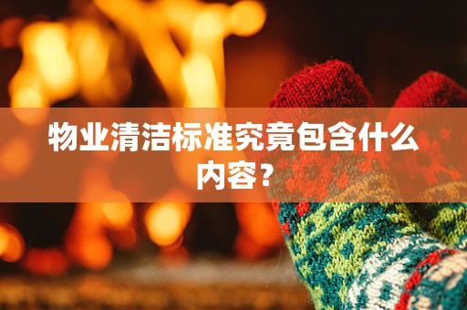 物业清洁标准究竟包含什么内容？