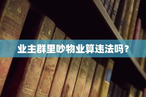 业主群里吵物业算违法吗？