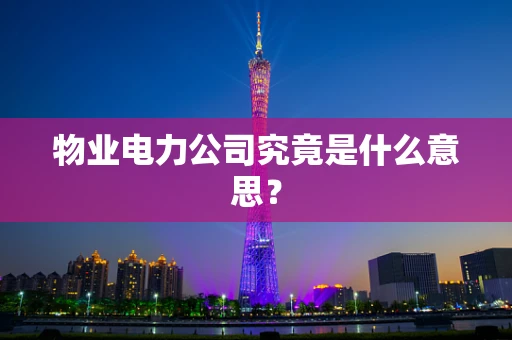 物业电力公司究竟是什么意思？
