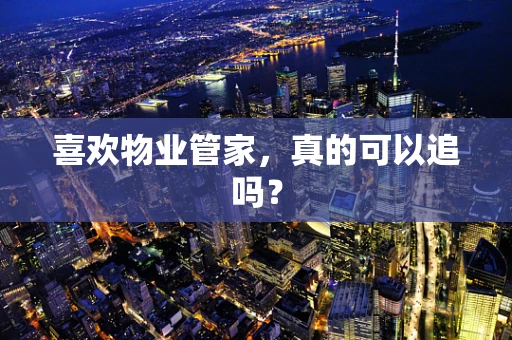 喜欢物业管家，真的可以追吗？