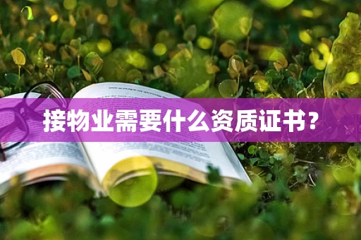 接物业需要什么资质证书？